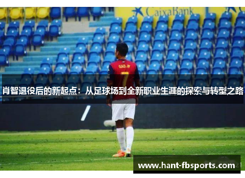 肖智退役后的新起点:从足球场到全新职业生涯的探索与转型之路 肖智退役后的新起点:从足球场到全新职业生涯的探索与转型之路