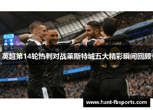英超第14轮热刺对战莱斯特城五大精彩瞬间回顾