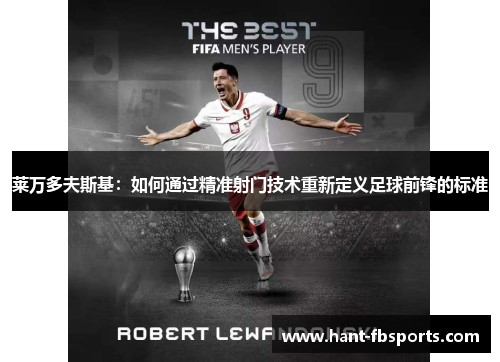 莱万多夫斯基:如何通过精准射门技术重新定义足球前锋的标准 莱万多夫斯基:如何通过精准射门技术重新定义足球前锋的标准