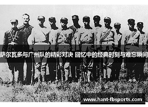 萨尔瓦多与广州队的精彩对决 回忆中的经典时刻与难忘瞬间