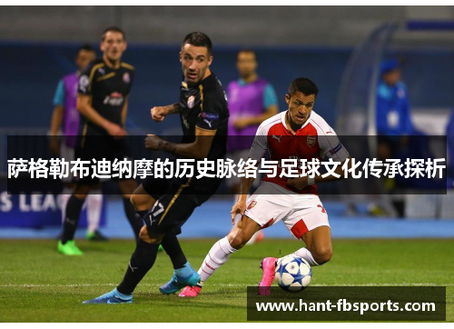 萨格勒布迪纳摩的历史脉络与足球文化传承探析 萨格勒布迪纳摩的历史脉络与足球文化传承探析