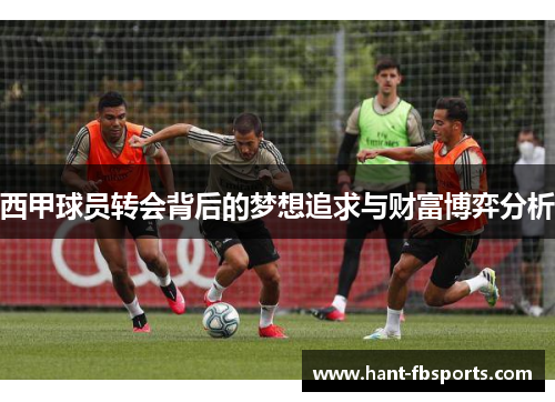 西甲球员转会背后的梦想追求与财富博弈分析 西甲球员转会背后的梦想追求与财富博弈分析