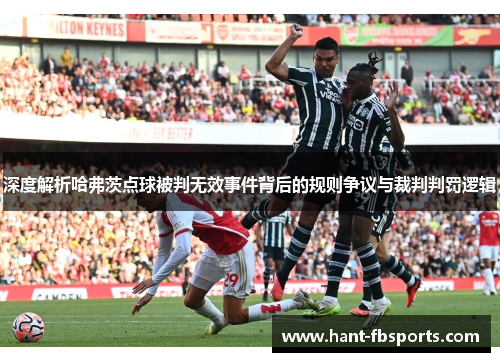 深度解析哈弗茨点球被判无效事件背后的规则争议与裁判判罚逻辑