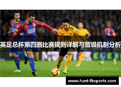 英足总杯第四圈比赛规则详解与晋级机制分析 英足总杯第四圈比赛规则详解与晋级机制分析
