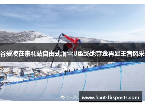 谷爱凌在崇礼站自由式滑雪U型场地夺金再显王者风采 谷爱凌在崇礼站自由式滑雪U型场地夺金再显王者风采