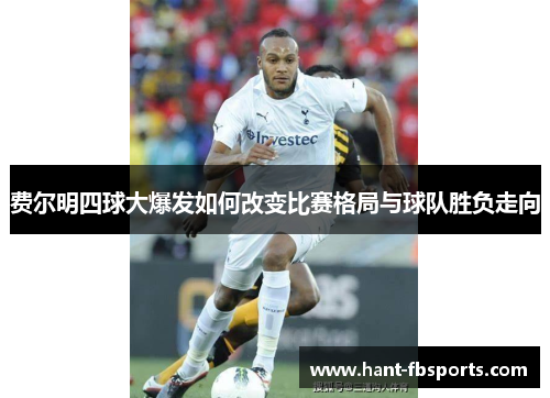 费尔明四球大爆发如何改变比赛格局与球队胜负走向 费尔明四球大爆发如何改变比赛格局与球队胜负走向