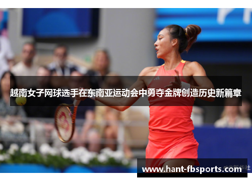 越南女子网球选手在东南亚运动会中勇夺金牌创造历史新篇章 越南女子网球选手在东南亚运动会中勇夺金牌创造历史新篇章