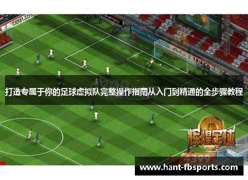 打造专属于你的足球虚拟队完整操作指南从入门到精通的全步骤教程 打造专属于你的足球虚拟队完整操作指南从入门到精通的全步骤教程