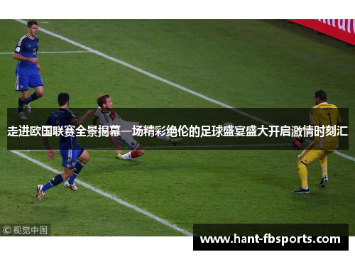 走进欧国联赛全景揭幕一场精彩绝伦的足球盛宴盛大开启激情时刻汇 走进欧国联赛全景揭幕一场精彩绝伦的足球盛宴盛大开启激情时刻汇