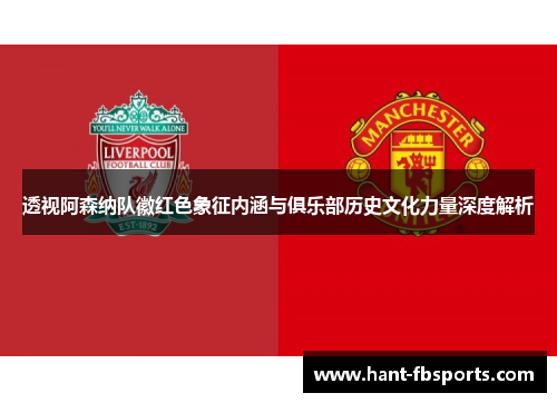 透视阿森纳队徽红色象征内涵与俱乐部历史文化力量深度解析