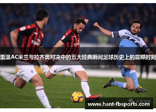 重温AC米兰与拉齐奥对决中的五大经典瞬间足球历史上的震撼时刻 重温AC米兰与拉齐奥对决中的五大经典瞬间足球历史上的震撼时刻