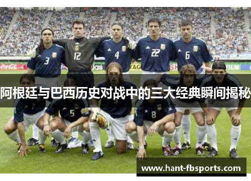 阿根廷与巴西历史对战中的三大经典瞬间揭秘