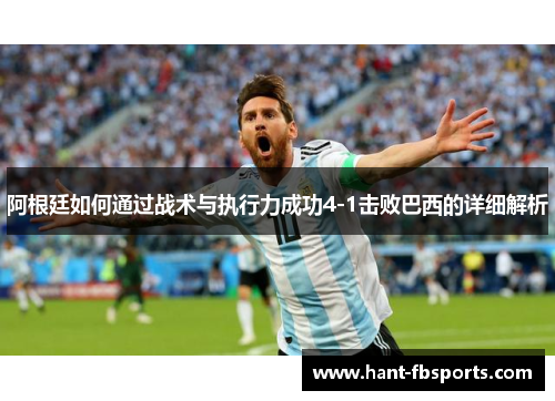 阿根廷如何通过战术与执行力成功4-1击败巴西的详细解析