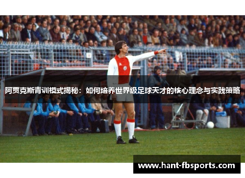 阿贾克斯青训模式揭秘：如何培养世界级足球天才的核心理念与实践策略