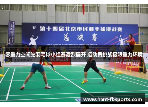 零重力空间站羽毛球小组赛激烈展开 运动员挑战极限重力环境