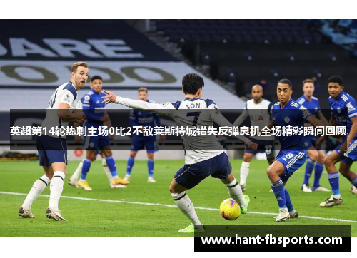英超第14轮热刺主场0比2不敌莱斯特城错失反弹良机全场精彩瞬间回顾