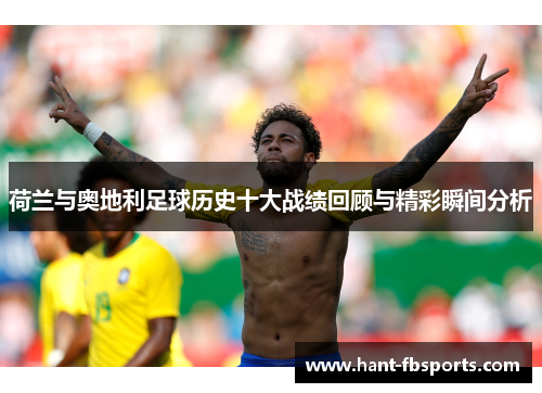 荷兰与奥地利足球历史十大战绩回顾与精彩瞬间分析