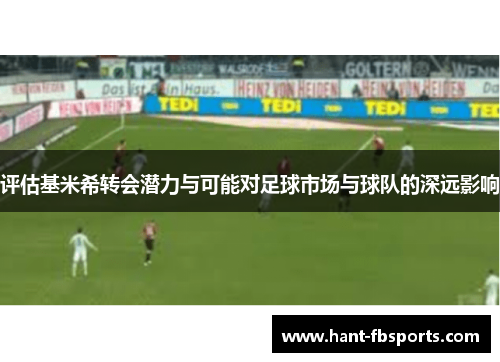 评估基米希转会潜力与可能对足球市场与球队的深远影响