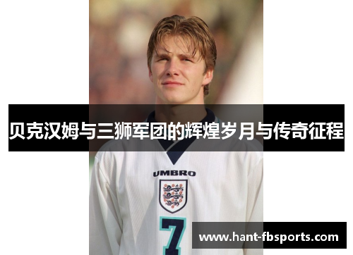 贝克汉姆与三狮军团的辉煌岁月与传奇征程