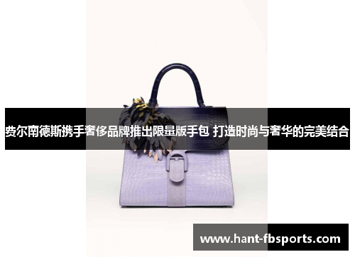费尔南德斯携手奢侈品牌推出限量版手包 打造时尚与奢华的完美结合