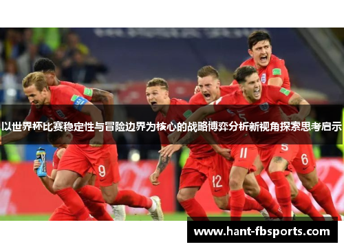 以世界杯比赛稳定性与冒险边界为核心的战略博弈分析新视角探索思考启示