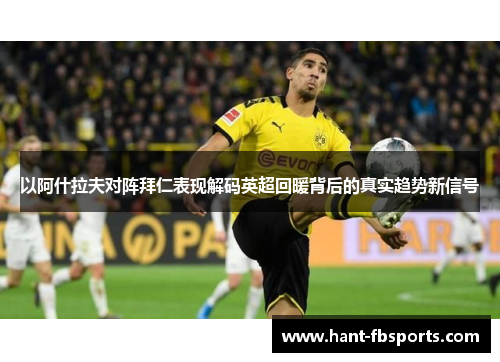 以阿什拉夫对阵拜仁表现解码英超回暖背后的真实趋势新信号