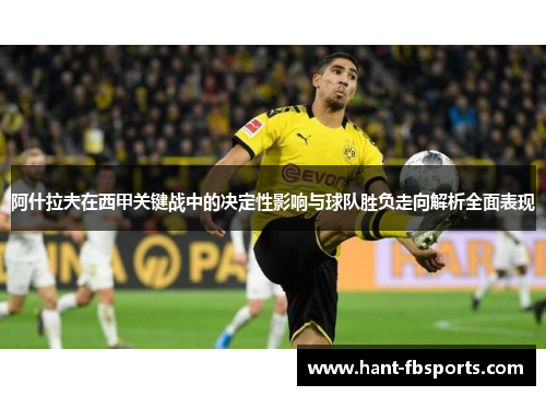 阿什拉夫在西甲关键战中的决定性影响与球队胜负走向解析全面表现