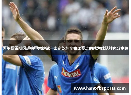 阿尔瓦雷斯闪耀德甲关键战一击定乾坤左右比赛走向成为球队胜负分水岭