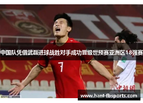 中国队凭借武磊进球战胜对手成功晋级世预赛亚洲区18强赛