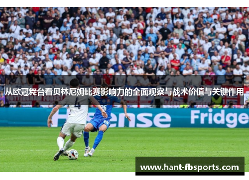 从欧冠舞台看贝林厄姆比赛影响力的全面观察与战术价值与关键作用 从欧冠舞台看贝林厄姆比赛影响力的全面观察与战术价值与关键作用