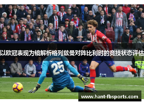 以欧冠表现为镜解析格列兹曼对阵比利时的竞技状态评估