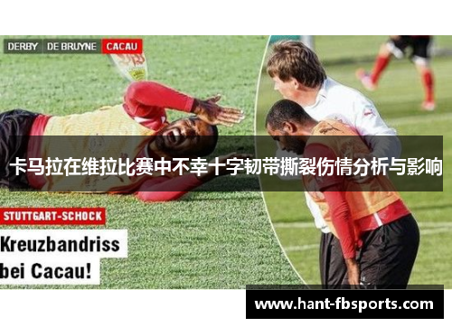 卡马拉在维拉比赛中不幸十字韧带撕裂伤情分析与影响 卡马拉在维拉比赛中不幸十字韧带撕裂伤情分析与影响