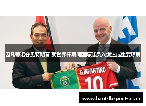 因凡蒂诺会见特朗普 就世界杯期间国际球员入境达成重要谅解