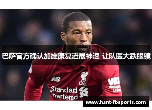 巴萨官方确认加维康复进展神速 让队医大跌眼镜