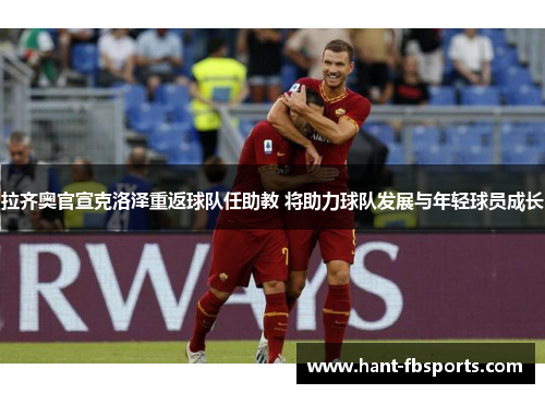 拉齐奥官宣克洛泽重返球队任助教 将助力球队发展与年轻球员成长
