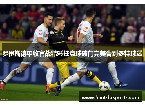 罗伊斯德甲收官战精彩任意球破门完美告别多特球迷