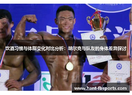 饮酒习惯与体脂变化对比分析：胡尔克与队友的身体差异探讨