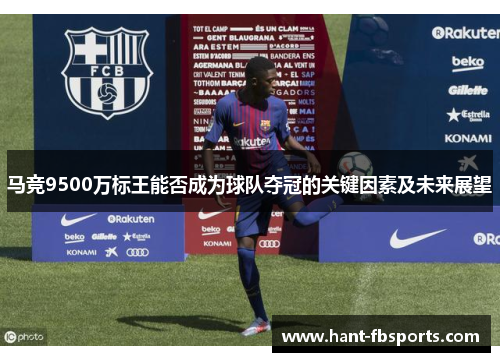 马竞9500万标王能否成为球队夺冠的关键因素及未来展望