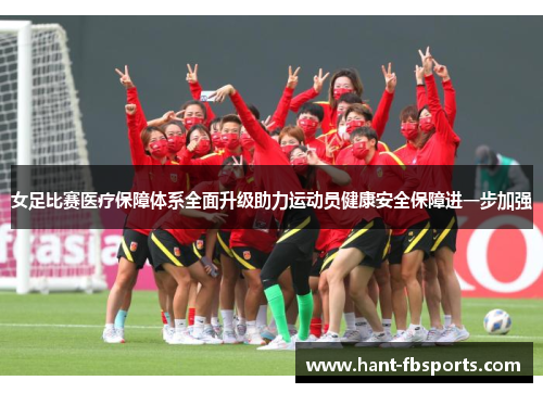 女足比赛医疗保障体系全面升级助力运动员健康安全保障进一步加强 女足比赛医疗保障体系全面升级助力运动员健康安全保障进一步加强