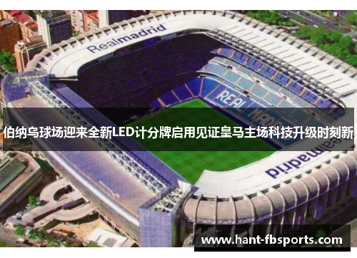 伯纳乌球场迎来全新LED计分牌启用见证皇马主场科技升级时刻新