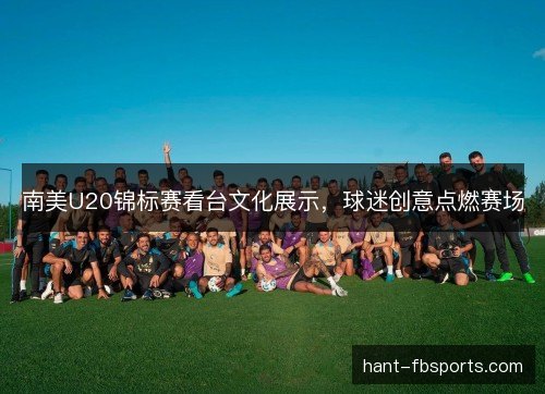 南美U20锦标赛看台文化展示，球迷创意点燃赛场